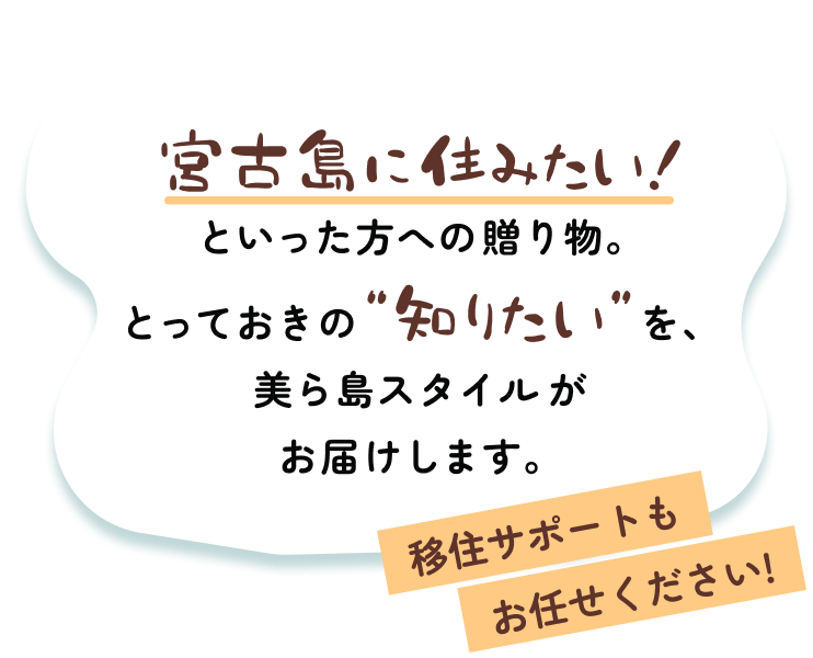宮古島に住みたい！といった方への贈り物。とっておきの知りたいを、美ら島スタイルがお届けします。移住サポートもお任せください！