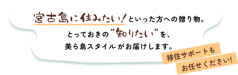 宮古島に住みたい！といった方への贈り物。とっておきの知りたいを、美ら島スタイルがお届けします。移住サポートもお任せください！